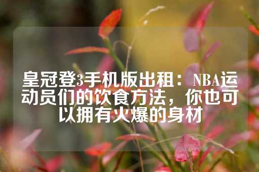 皇冠登3手机版出租：NBA运动员们的饮食方法，你也可以拥有火爆的身材-第1张图片-皇冠信用盘出租