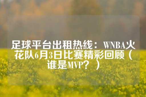 足球平台出租热线：WNBA火花队6月3日比赛精彩回顾（谁是MVP？）