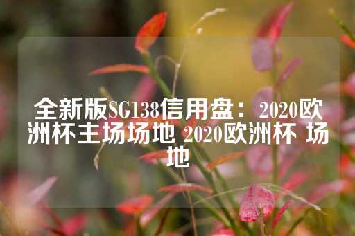 全新版SG138信用盘：2020欧洲杯主场场地 2020欧洲杯 场地-第1张图片-皇冠信用盘出租