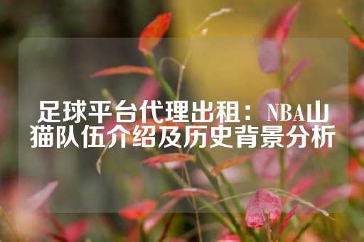 足球平台代理出租：NBA山猫队伍介绍及历史背景分析-第1张图片-皇冠信用盘出租