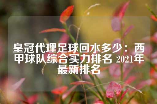 皇冠代理足球回水多少：西甲球队综合实力排名 2021年最新排名