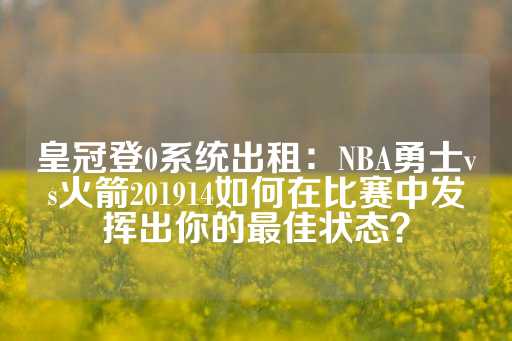 皇冠登0系统出租：NBA勇士vs火箭201914如何在比赛中发挥出你的最佳状态？