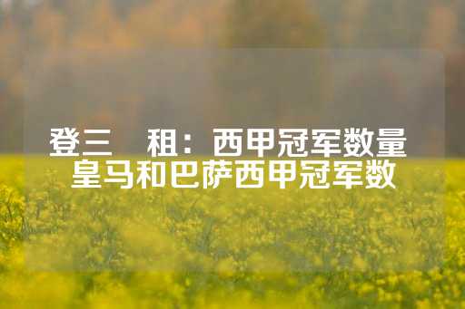 登三岀租：西甲冠军数量 皇马和巴萨西甲冠军数-第1张图片-皇冠信用盘出租