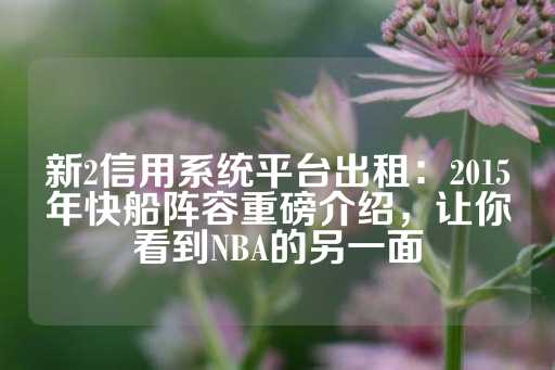 新2信用系统平台出租：2015年快船阵容重磅介绍，让你看到NBA的另一面-第1张图片-皇冠信用盘出租