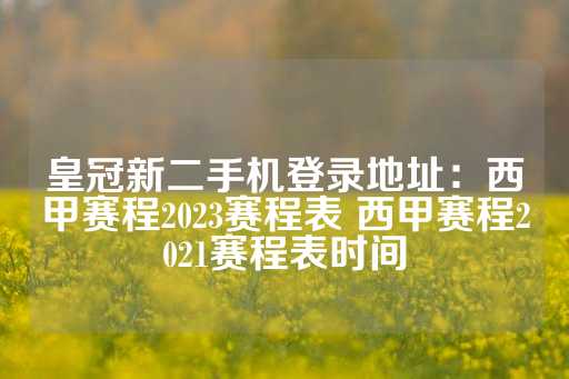 皇冠新二手机登录地址：西甲赛程2023赛程表 西甲赛程2021赛程表时间-第1张图片-皇冠信用盘出租