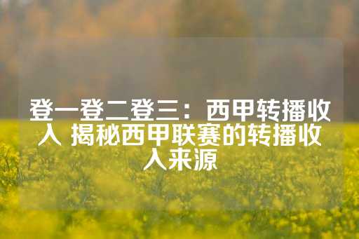 登一登二登三：西甲转播收入 揭秘西甲联赛的转播收入来源