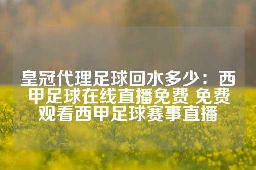 皇冠代理足球回水多少：西甲足球在线直播免费 免费观看西甲足球赛事直播-第1张图片-皇冠信用盘出租