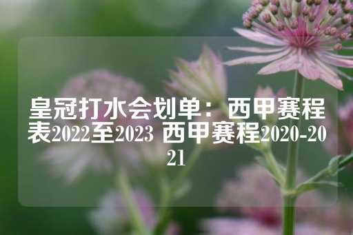 皇冠打水会划单：西甲赛程表2022至2023 西甲赛程2020-2021