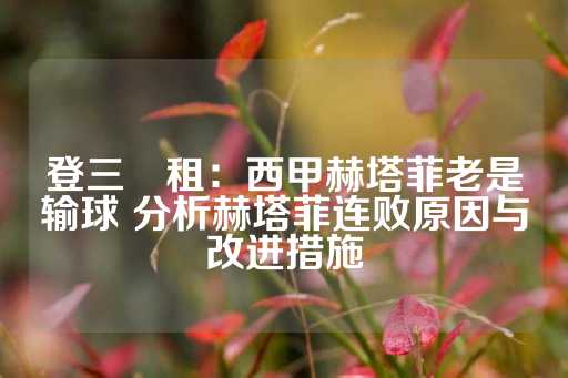 登三岀租：西甲赫塔菲老是输球 分析赫塔菲连败原因与改进措施