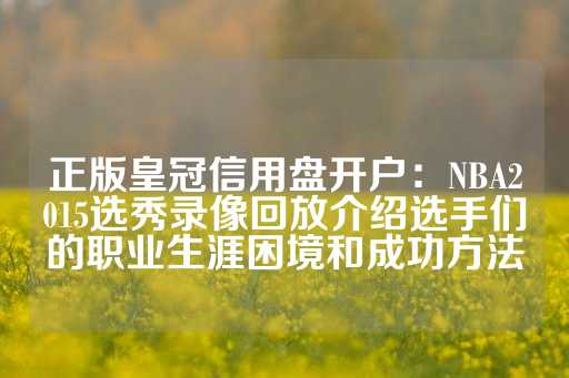 正版皇冠信用盘开户：NBA2015选秀录像回放介绍选手们的职业生涯困境和成功方法-第1张图片-皇冠信用盘出租