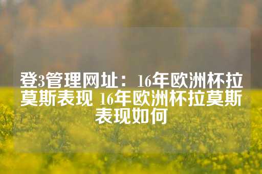 登3管理网址：16年欧洲杯拉莫斯表现 16年欧洲杯拉莫斯表现如何-第1张图片-皇冠信用盘出租