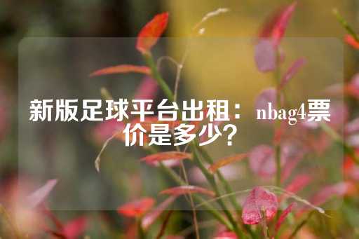 新版足球平台出租：nbag4票价是多少？