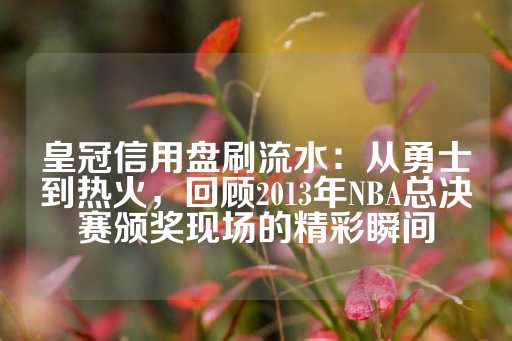 皇冠信用盘刷流水：从勇士到热火，回顾2013年NBA总决赛颁奖现场的精彩瞬间