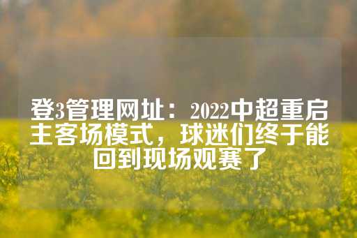 登3管理网址：2022中超重启主客场模式，球迷们终于能回到现场观赛了-第1张图片-皇冠信用盘出租