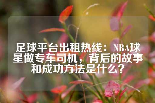 足球平台出租热线：NBA球星做专车司机，背后的故事和成功方法是什么？