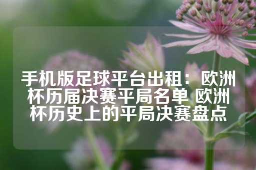 手机版足球平台出租：欧洲杯历届决赛平局名单 欧洲杯历史上的平局决赛盘点-第1张图片-皇冠信用盘出租