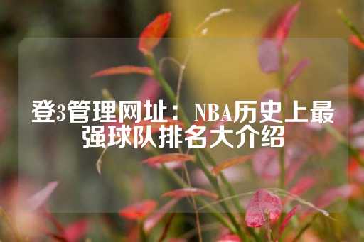 登3管理网址：NBA历史上最强球队排名大介绍