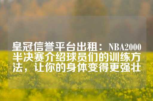 皇冠信誉平台出租：NBA2000半决赛介绍球员们的训练方法，让你的身体变得更强壮-第1张图片-皇冠信用盘出租