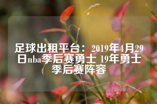 足球出租平台：2019年4月29日nba季后赛勇士 19年勇士季后赛阵容-第1张图片-皇冠信用盘出租