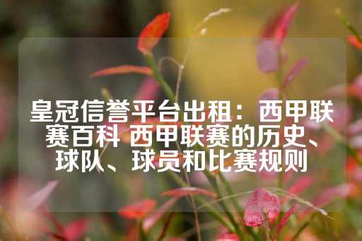 皇冠信誉平台出租：西甲联赛百科 西甲联赛的历史、球队、球员和比赛规则