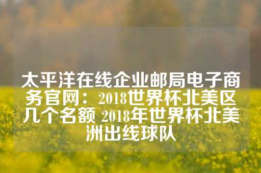 太平洋在线企业邮局电子商务官网：2018世界杯北美区几个名额 2018年世界杯北美洲出线球队