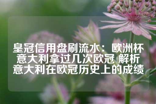 皇冠信用盘刷流水：欧洲杯意大利拿过几次欧冠 解析意大利在欧冠历史上的成绩