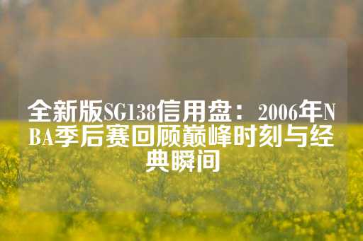 全新版SG138信用盘：2006年NBA季后赛回顾巅峰时刻与经典瞬间