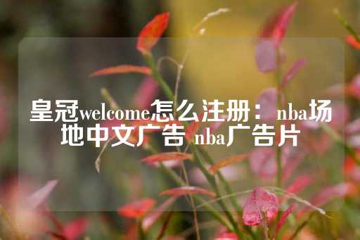 皇冠welcome怎么注册：nba场地中文广告 nba广告片