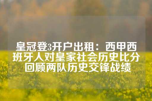 皇冠登3开户出租：西甲西班牙人对皇家社会历史比分 回顾两队历史交锋战绩-第1张图片-皇冠信用盘出租