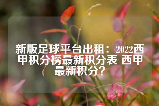 新版足球平台出租：2022西甲积分榜最新积分表 西甲最新积分？-第1张图片-皇冠信用盘出租