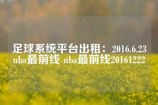 足球系统平台出租：2016.6.23nba最前线 nba最前线20161222-第1张图片-皇冠信用盘出租