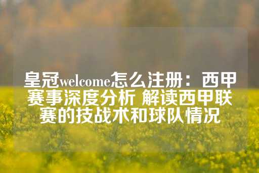 皇冠welcome怎么注册：西甲赛事深度分析 解读西甲联赛的技战术和球队情况-第1张图片-皇冠信用盘出租