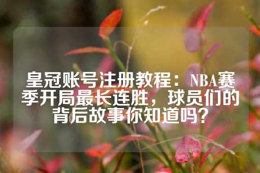 皇冠账号注册教程：NBA赛季开局最长连胜，球员们的背后故事你知道吗？