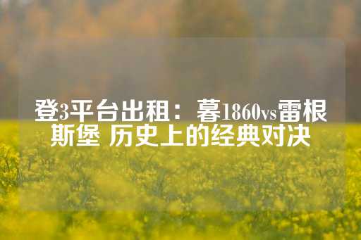 登3平台出租：暮1860vs雷根斯堡 历史上的经典对决