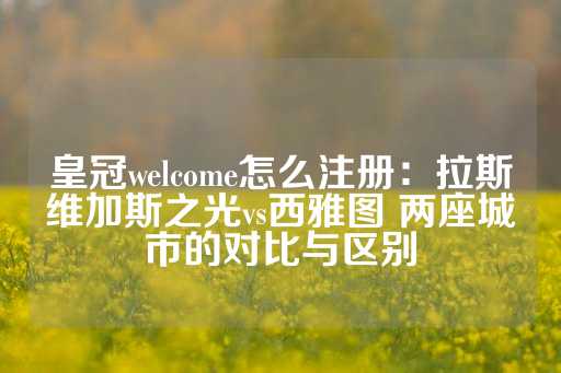 皇冠welcome怎么注册：拉斯维加斯之光vs西雅图 两座城市的对比与区别