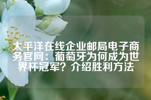 太平洋在线企业邮局电子商务官网：葡萄牙为何成为世界杯冠军？介绍胜利方法-第1张图片-皇冠信用盘出租