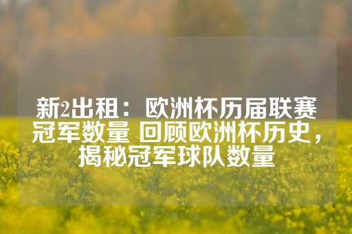 新2出租：欧洲杯历届联赛冠军数量 回顾欧洲杯历史，揭秘冠军球队数量