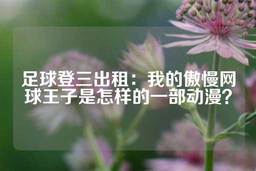 足球登三出租：我的傲慢网球王子是怎样的一部动漫？