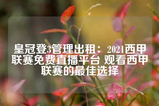 皇冠登3管理出租：2021西甲联赛免费直播平台 观看西甲联赛的最佳选择-第1张图片-皇冠信用盘出租