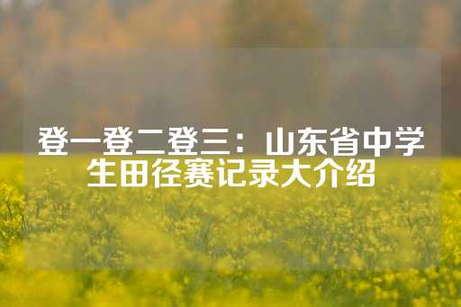 登一登二登三：山东省中学生田径赛记录大介绍