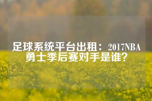 足球系统平台出租：2017NBA勇士季后赛对手是谁？-第1张图片-皇冠信用盘出租