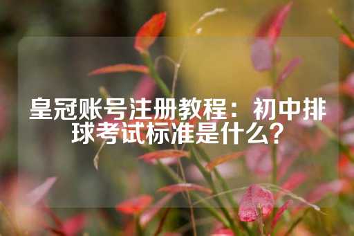 皇冠账号注册教程：初中排球考试标准是什么？