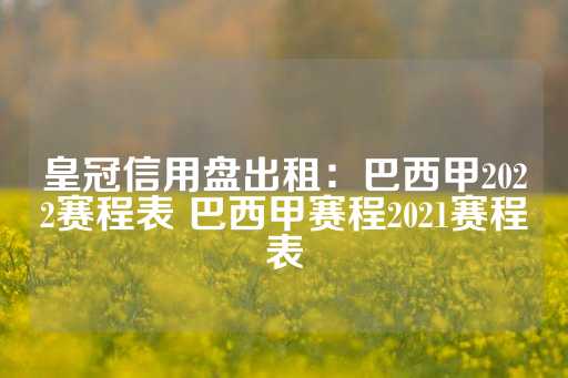 皇冠信用盘出租：巴西甲2022赛程表 巴西甲赛程2021赛程表-第1张图片-皇冠信用盘出租