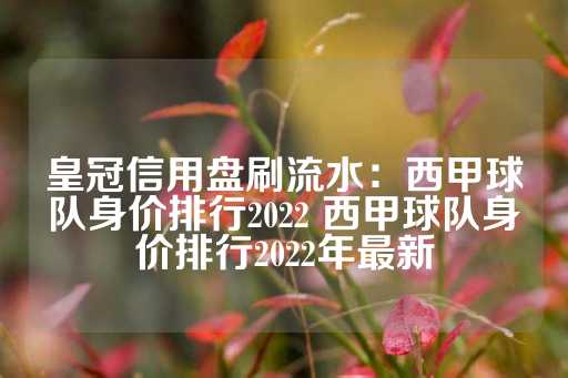 皇冠信用盘刷流水：西甲球队身价排行2022 西甲球队身价排行2022年最新