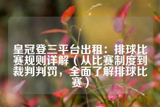 皇冠登三平台出租：排球比赛规则详解（从比赛制度到裁判判罚，全面了解排球比赛）-第1张图片-皇冠信用盘出租