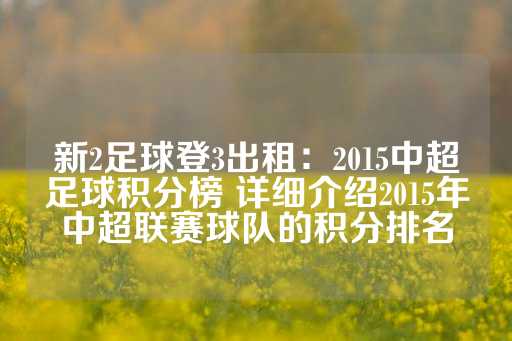 新2足球登3出租：2015中超足球积分榜 详细介绍2015年中超联赛球队的积分排名