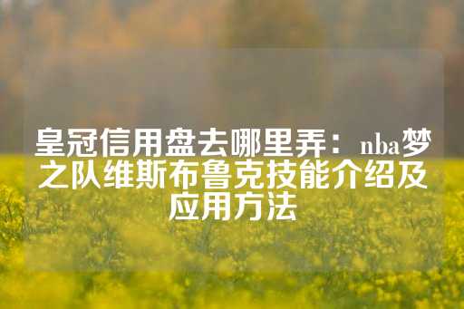 皇冠信用盘去哪里弄：nba梦之队维斯布鲁克技能介绍及应用方法-第1张图片-皇冠信用盘出租