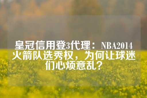 皇冠信用登3代理：NBA2014火箭队选秀权，为何让球迷们心烦意乱？-第1张图片-皇冠信用盘出租