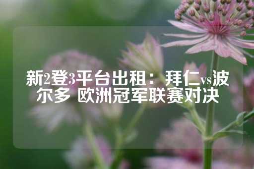 新2登3平台出租：拜仁vs波尔多 欧洲冠军联赛对决