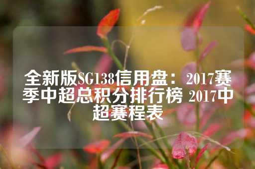 全新版SG138信用盘：2017赛季中超总积分排行榜 2017中超赛程表-第1张图片-皇冠信用盘出租